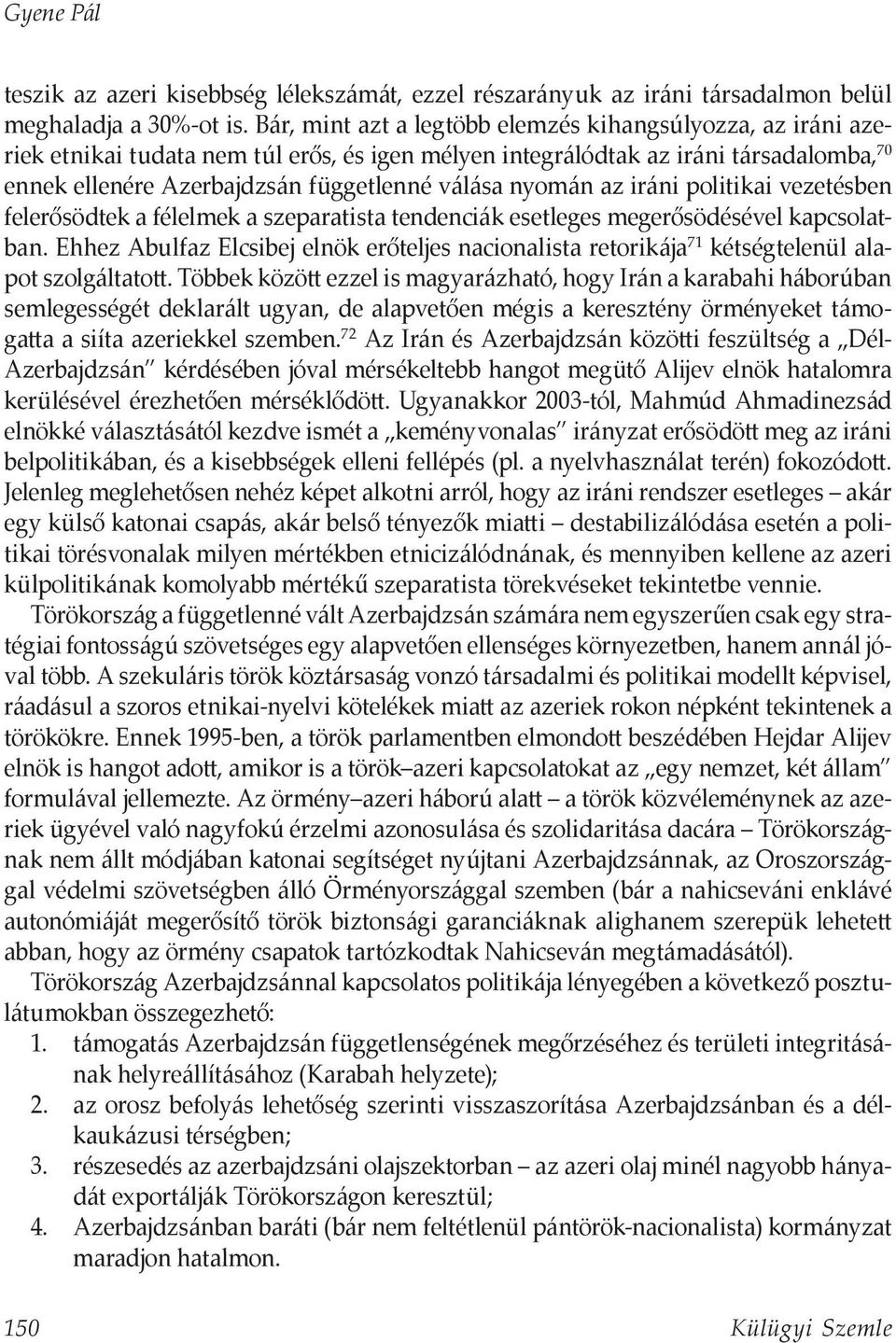 nyomán az iráni politikai vezetésben felerősödtek a félelmek a szeparatista tendenciák esetleges megerősödésével kapcsolatban.