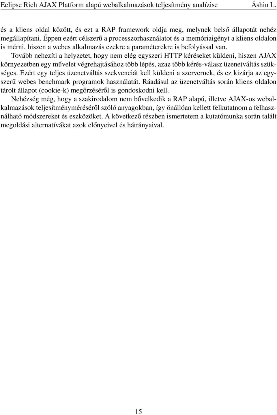 Tovább nehezíti a helyzetet, hogy nem elég egyszeri HTTP kéréseket küldeni, hiszen AJAX környezetben egy művelet végrehajtásához több lépés, azaz több kérés-válasz üzenetváltás szükséges.