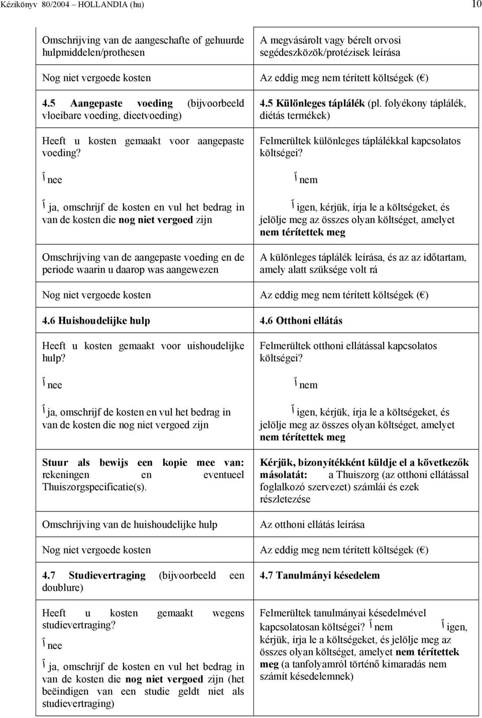 nee ja, omschrijf de kosten en vul het bedrag in van de kosten die nog niet vergoed zijn Omschrijving van de aangepaste voeding en de periode waarin u daarop was aangewezen 4.