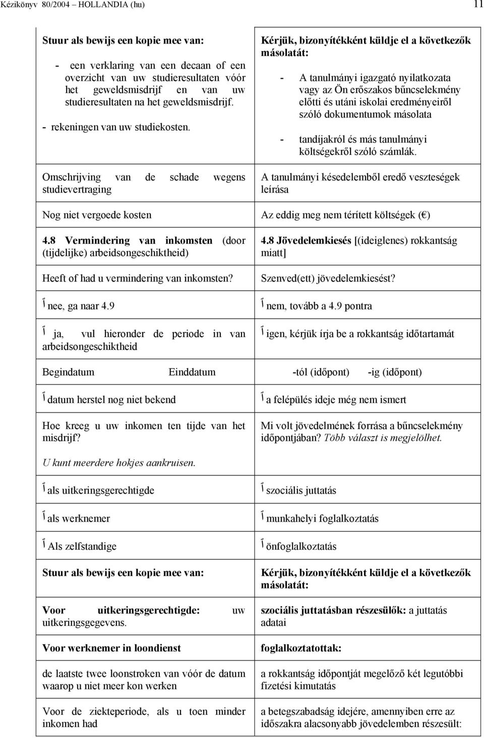 Omschrijving van de schade wegens studievertraging Kérjük, bizonyítékként küldje el a következők másolatát: - A tanulmányi igazgató nyilatkozata vagy az Ön erőszakos bűncselekmény előtti és utáni