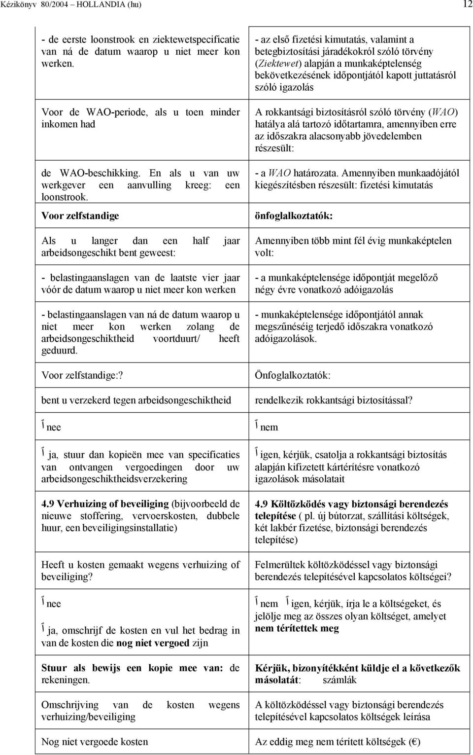 Voor zelfstandige Als u langer dan een half jaar arbeidsongeschikt bent geweest: - belastingaanslagen van de laatste vier jaar vóór de datum waarop u niet meer kon werken - belastingaanslagen van ná