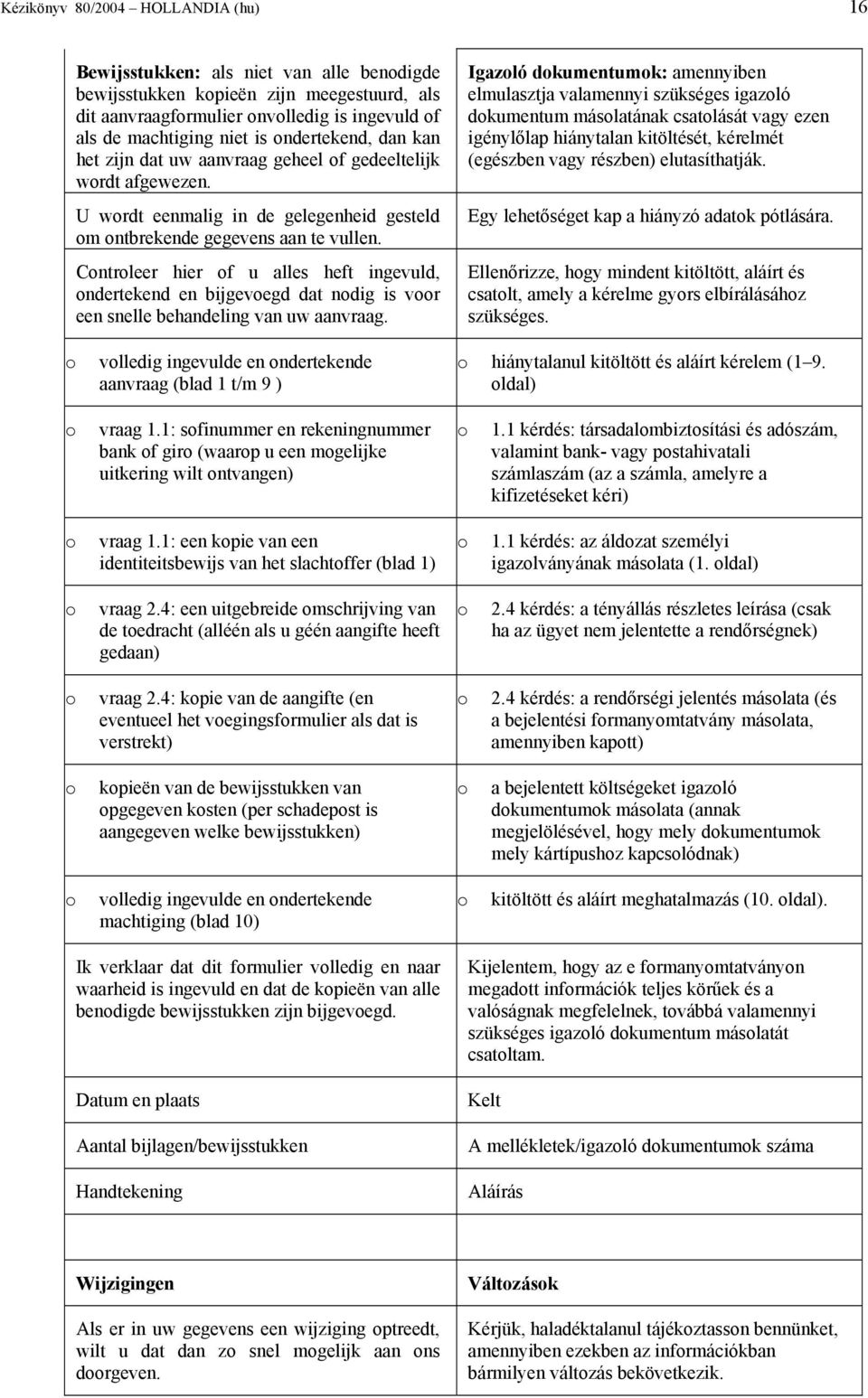 Controleer hier of u alles heft ingevuld, ondertekend en bijgevoegd dat nodig is voor een snelle behandeling van uw aanvraag. o volledig ingevulde en ondertekende aanvraag (blad 1 t/m 9 ) o vraag 1.