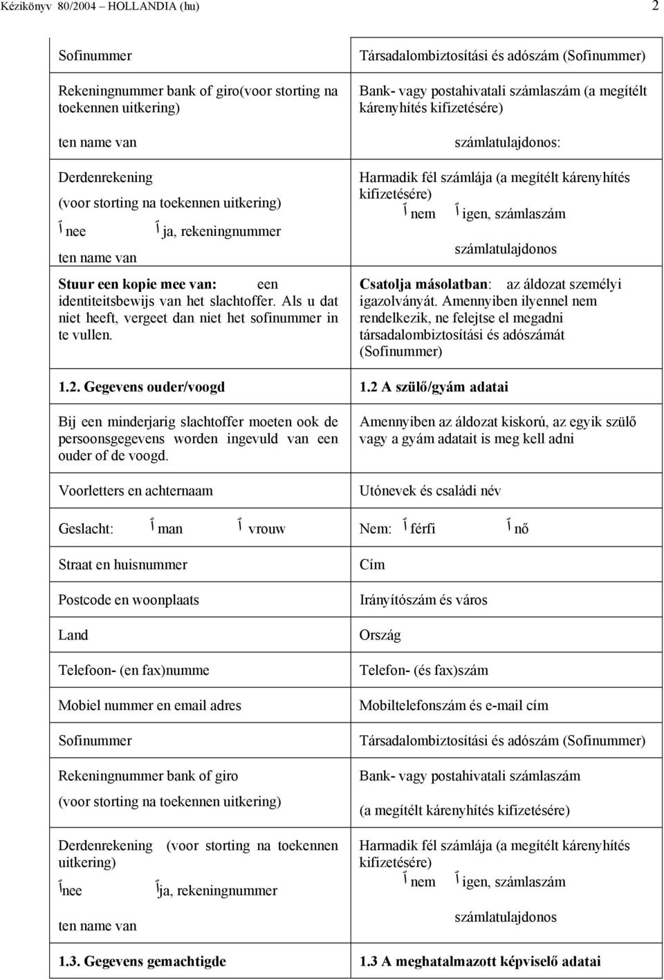 Társadalombiztosítási és adószám (Sofinummer) Bank- vagy postahivatali számlaszám (a megítélt kárenyhítés kifizetésére) számlatulajdonos: Harmadik fél számlája (a megítélt kárenyhítés kifizetésére)