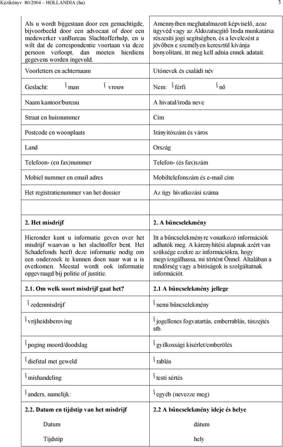 Voorletters en achternaam Amennyiben meghatalmazott képviselő, azaz ügyvéd vagy az Áldozatsegítő Iroda munkatársa részesíti jogi segítségben, és a levelezést a jövőben e személyen keresztül kívánja