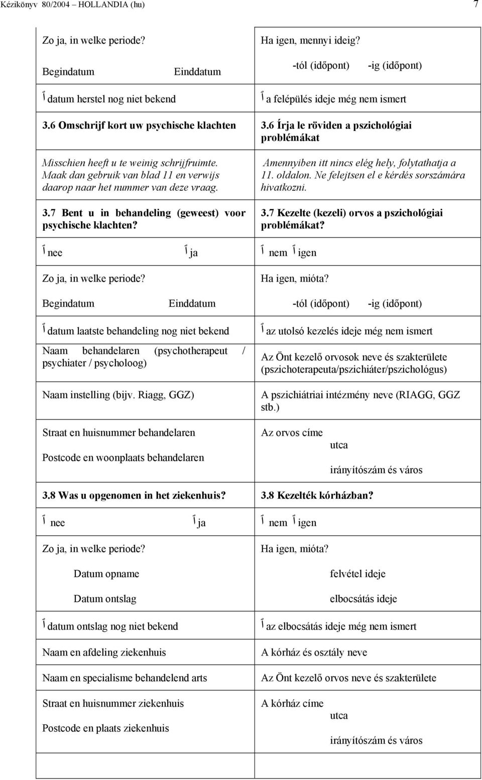 Maak dan gebruik van blad 11 en verwijs daarop naar het nummer van deze vraag. 3.7 Bent u in behandeling (geweest) voor psychische klachten? Amennyiben itt nincs elég hely, folytathatja a 11. oldalon.