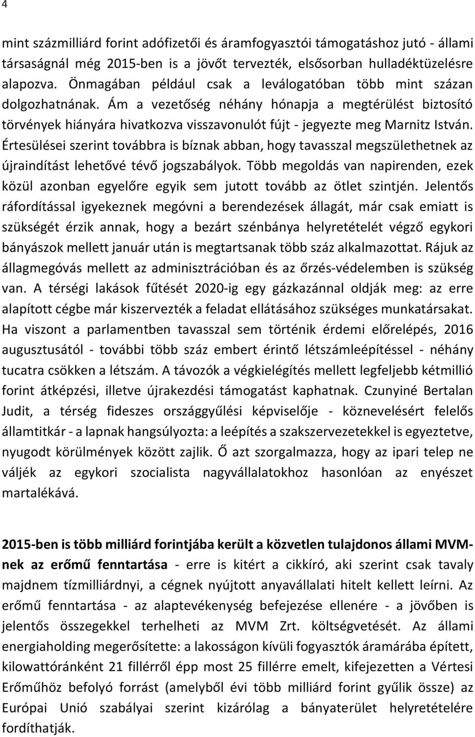 Ám a vezetőség néhány hónapja a megtérülést biztosító törvények hiányára hivatkozva visszavonulót fújt - jegyezte meg Marnitz István.