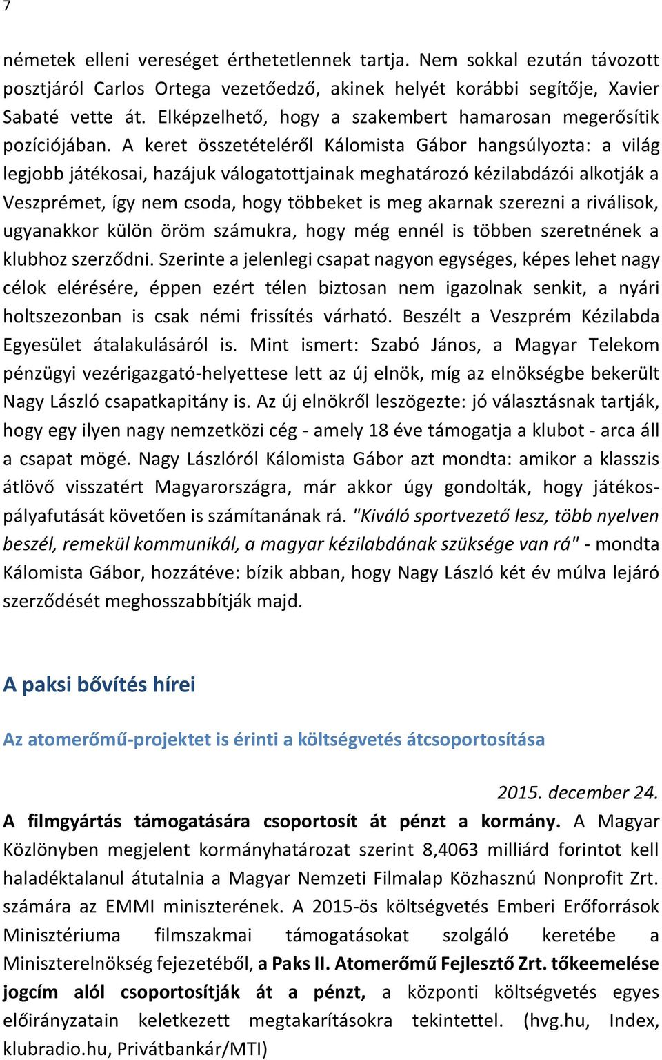 A keret összetételéről Kálomista Gábor hangsúlyozta: a világ legjobb játékosai, hazájuk válogatottjainak meghatározó kézilabdázói alkotják a Veszprémet, így nem csoda, hogy többeket is meg akarnak
