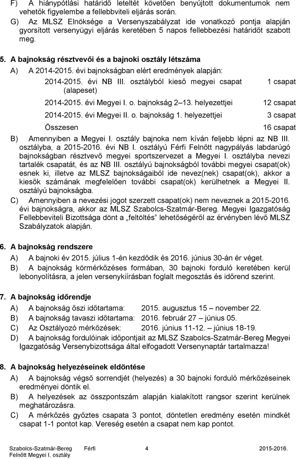 évi bajnokságban elért eredmények alapján: 2014-2015. évi NB III. osztályból kieső megyei csapat (alapeset) 1 csapat 2014-2015. évi Megyei I. o. bajnokság 2 13. helyezettjei 12 csapat 2014-2015.