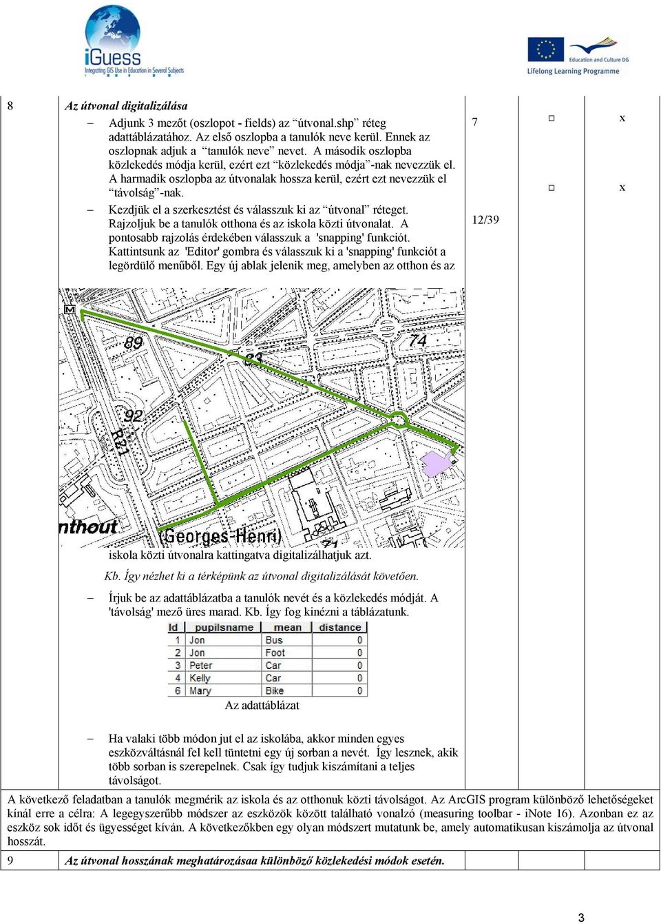 Kezdjük el a szerkesztést és válasszuk ki az útvonal réteget. Rajzoljuk be a tanulók otthona és az iskola közti útvonalat. A pontosabb rajzolás érdekében válasszuk a 'snapping' funkciót.