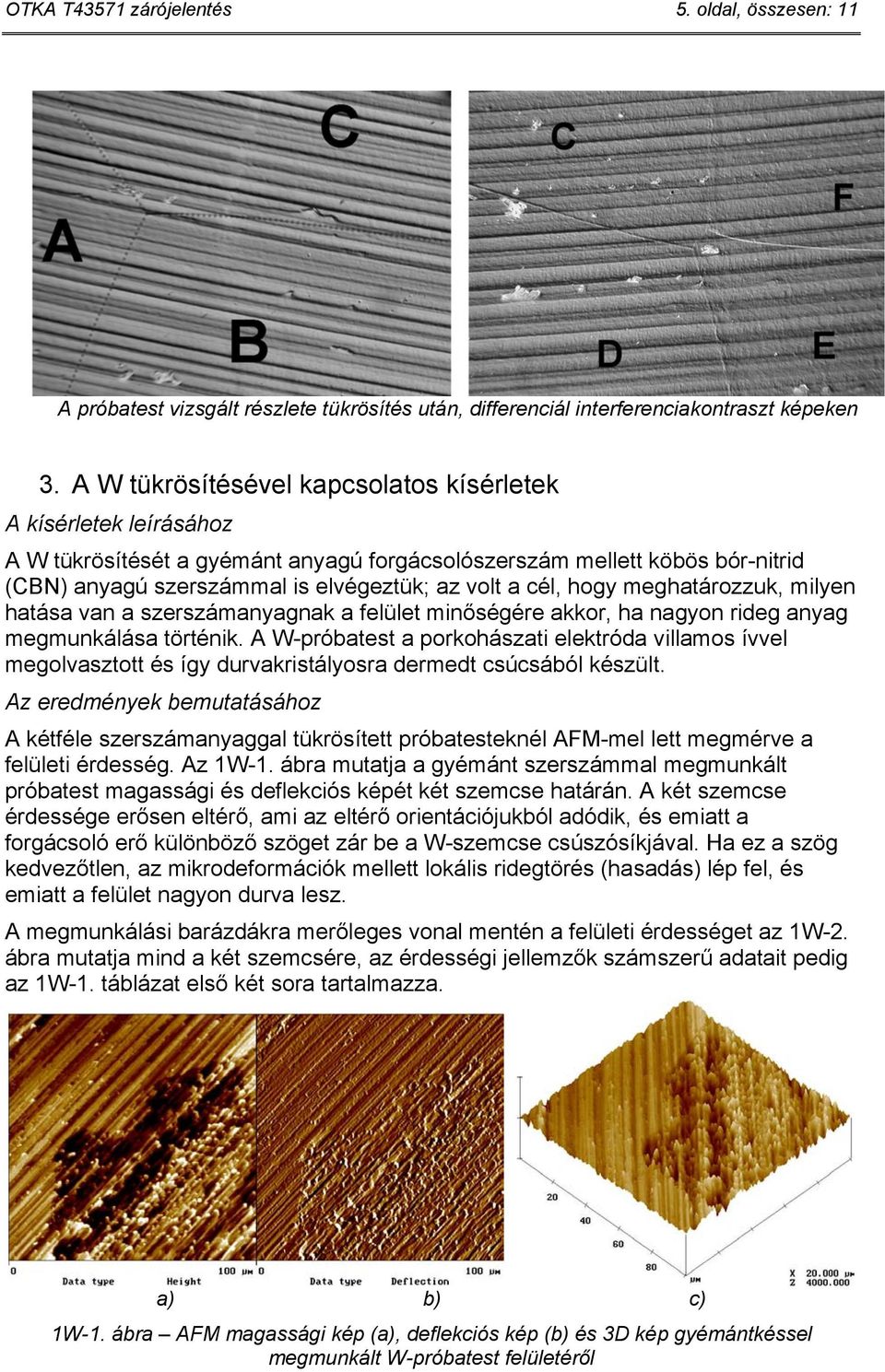 hogy meghatározzuk, milyen hatása van a szerszámanyagnak a felület minőségére akkor, ha nagyon rideg anyag megmunkálása történik.