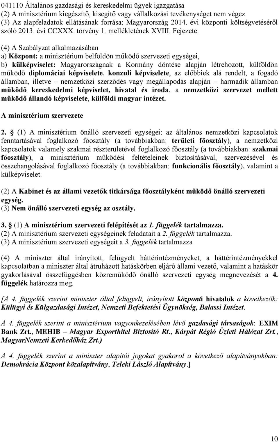 (4) A Szabályzat alkalmazásában a) Központ: a minisztérium belföldön működő szervezeti egységei, b) külképviselet: Magyarországnak a Kormány döntése alapján létrehozott, külföldön működő diplomáciai