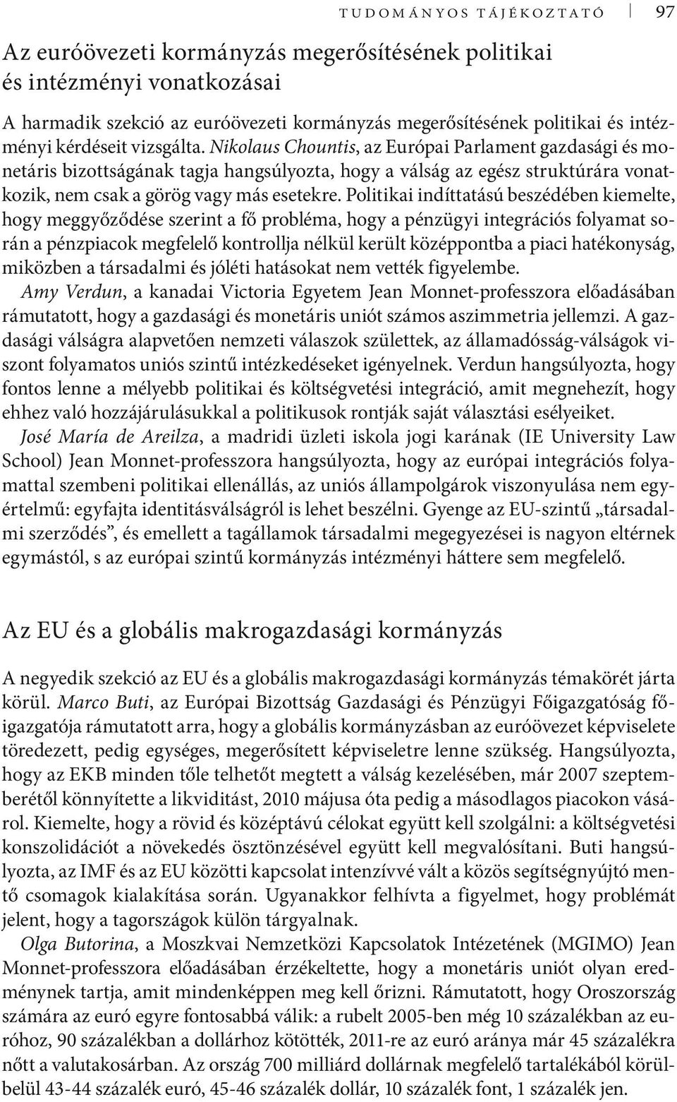 Nikolaus Chountis, az Európai Parlament gazdasági és monetáris bizottságának tagja hangsúlyozta, hogy a válság az egész struktúrára vonatkozik, nem csak a görög vagy más esetekre.