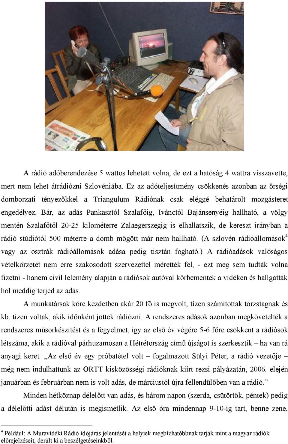 Bár, az adás Pankasztól Szalafőig, Ivánctól Bajánsenyéig hallható, a völgy mentén Szalafőtől 20-25 kilométerre Zalaegerszegig is elhallatszik, de kereszt irányban a rádió stúdiótól 500 méterre a domb