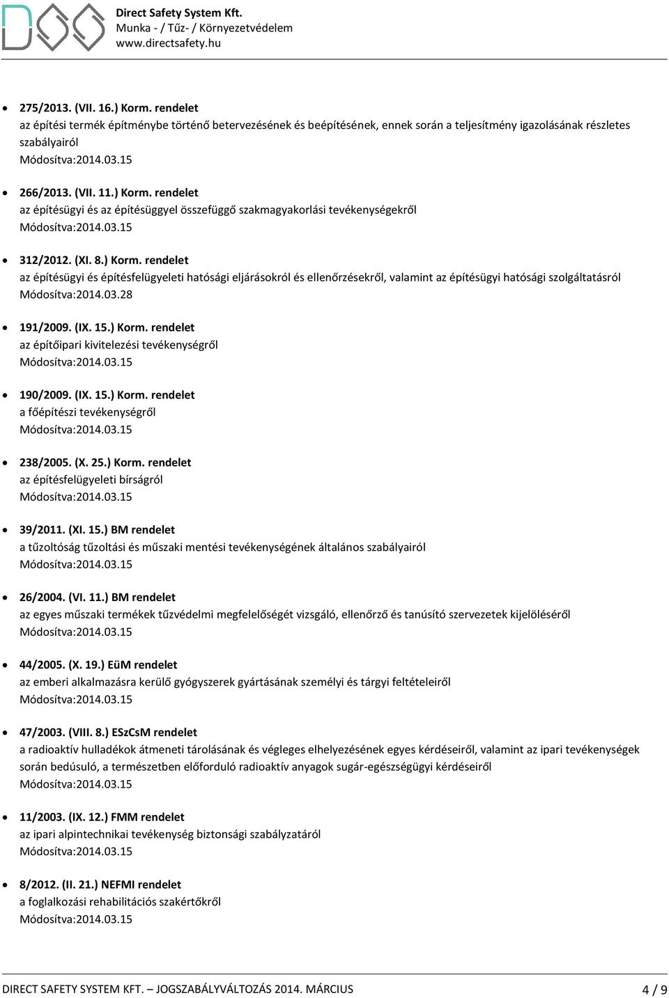 (IX. 15.) Korm. rendelet a főépítészi tevékenységről 238/2005. (X. 25.) Korm. rendelet az építésfelügyeleti bírságról 39/2011. (XI. 15.) BM rendelet a tűzoltóság tűzoltási és műszaki mentési tevékenységének általános szabályairól 26/2004.