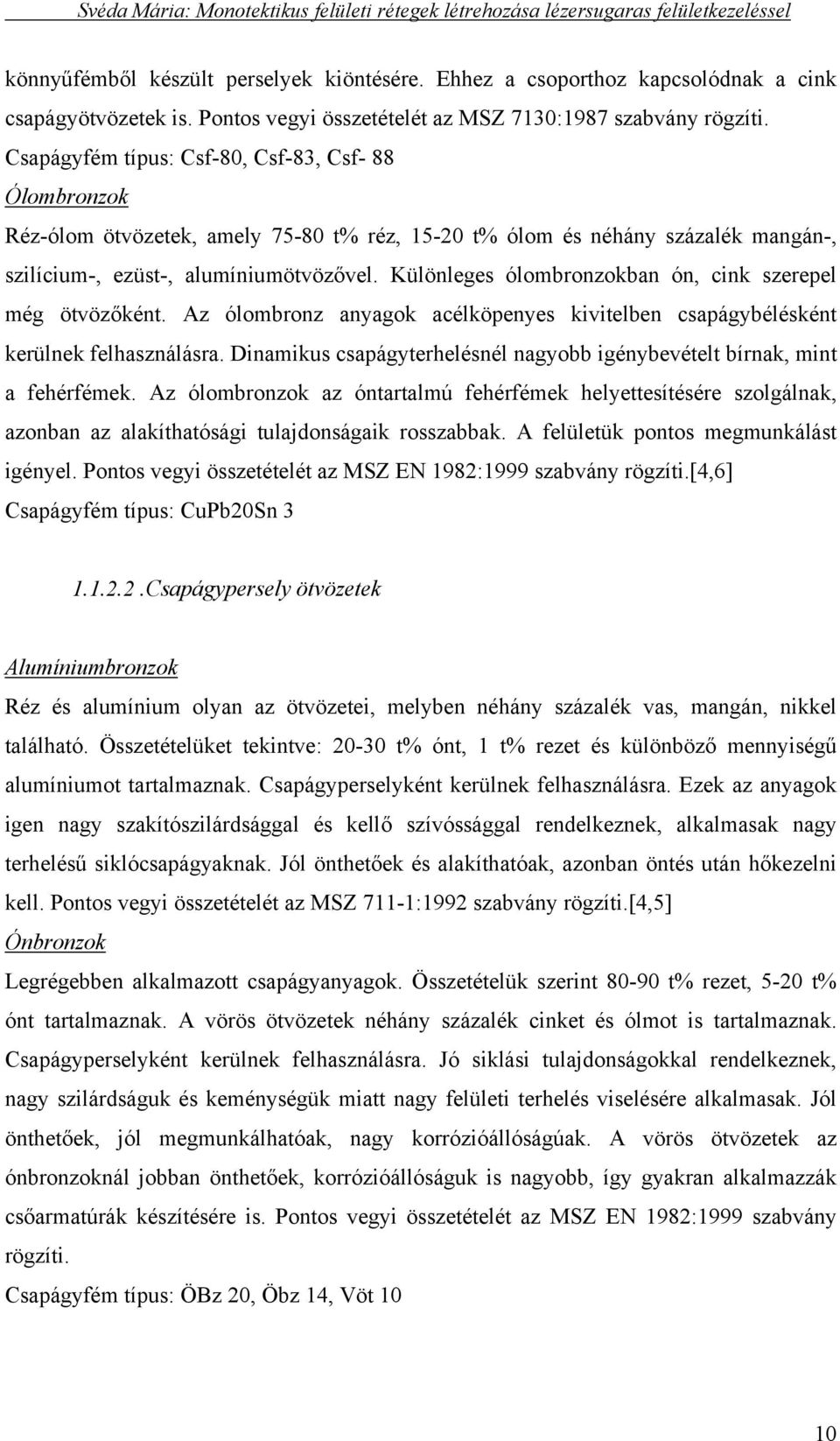 Különleges ólombronzokban ón, cink szerepel még ötvözőként. Az ólombronz anyagok acélköpenyes kivitelben csapágybélésként kerülnek felhasználásra.