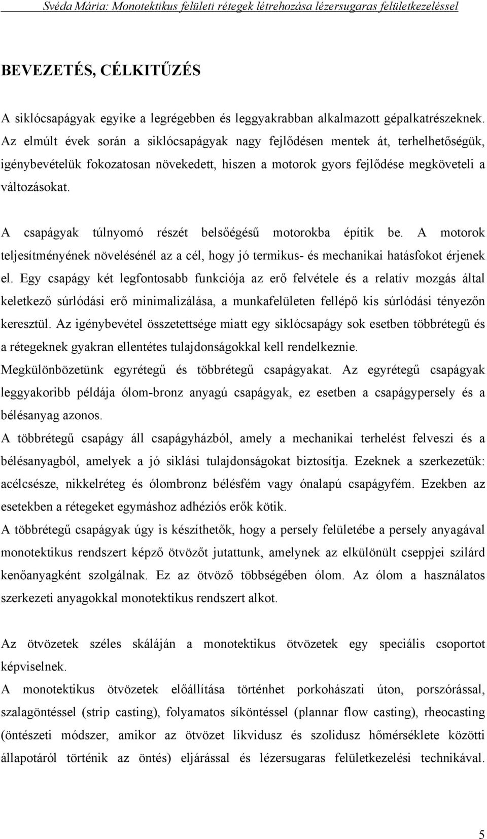 A csapágyak túlnyomó részét belsőégésű motorokba építik be. A motorok teljesítményének növelésénél az a cél, hogy jó termikus- és mechanikai hatásfokot érjenek el.