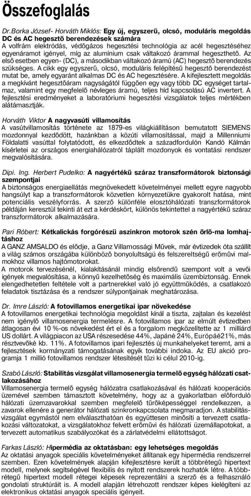 egyenáramot igényel, míg az alumínium csak váltakozó árammal hegeszthető. Az első esetben egyen- (DC), a másodikban váltakozó áramú (AC) hegesztő berendezés szükséges.