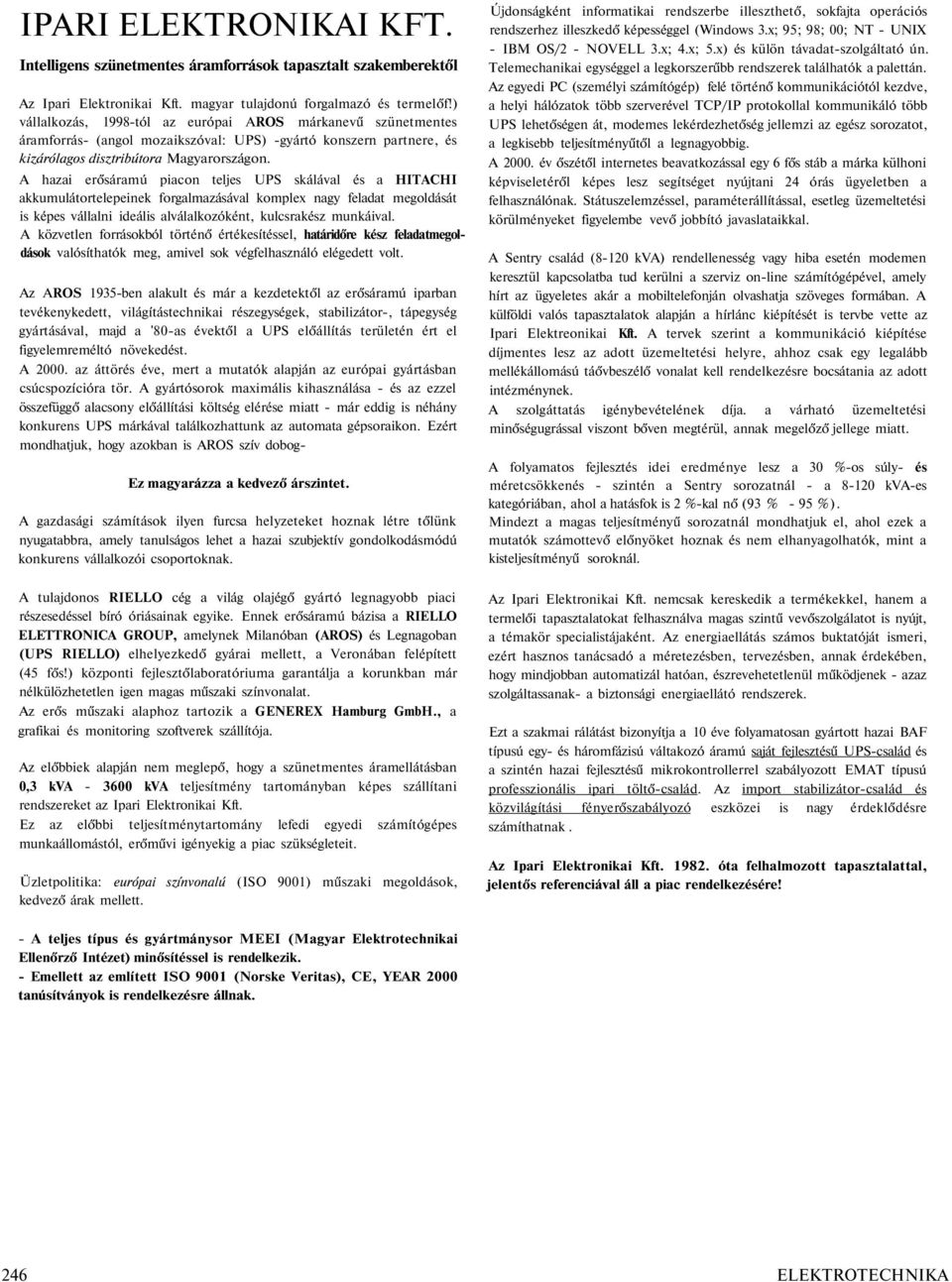 A hazai erősáramú piacon teljes UPS skálával és a HITACHI akkumulátortelepeinek forgalmazásával komplex nagy feladat megoldását is képes vállalni ideális alválalkozóként, kulcsrakész munkáival.