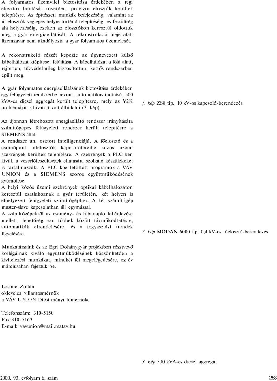 A rekonstrukció ideje alatt üzemzavar nem akadályozta a gyár folyamatos üzemelését. A rekonstrukció részét képezte az úgynevezett külső kábelhálózat kiépítése, felújítása.