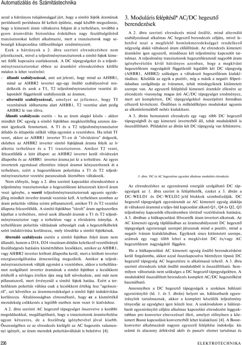 túlfeszültséget eredményezett. Ezek a hátrányok a 2. ábra szerinti elrendezésben nem jelentkeznek, mivel a teljesítménytranzisztorok a simító fojtok kimenet felőli kapcsaira csatlakoznak.