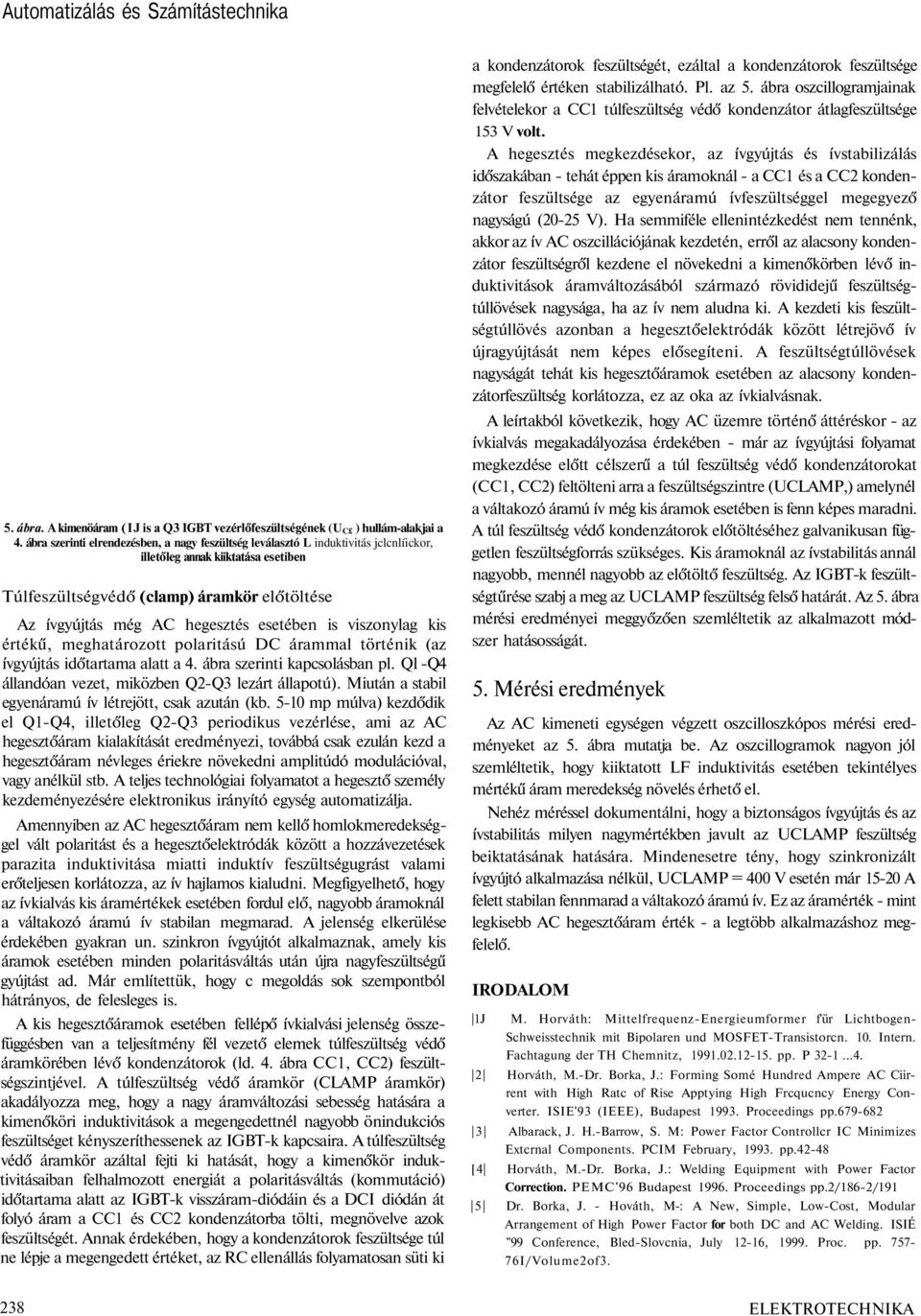 esetében is viszonylag kis értékű, meghatározott polaritású DC árammal történik (az ívgyújtás időtartama alatt a 4. ábra szerinti kapcsolásban pl.