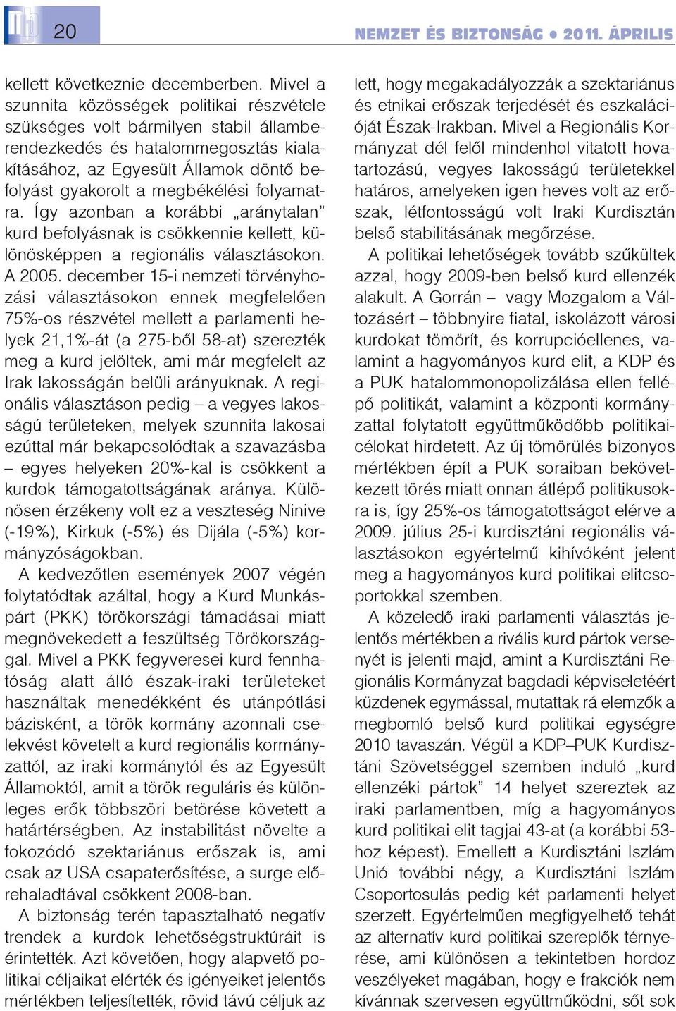 folyamatra. Így azonban a korábbi aránytalan kurd befolyásnak is csökkennie kellett, különösképpen a regionális választásokon. A 2005.