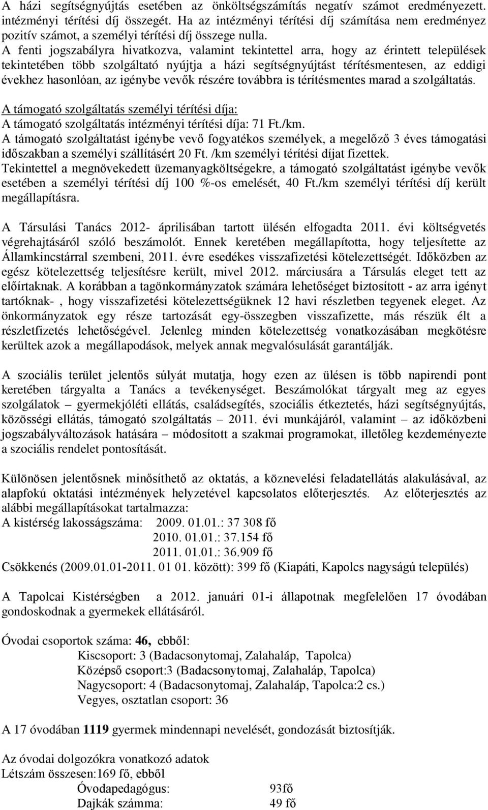A fenti jogszabályra hivatkozva, valamint tekintettel arra, hogy az érintett települések tekintetében több szolgáltató nyújtja a házi segítségnyújtást térítésmentesen, az eddigi évekhez hasonlóan, az