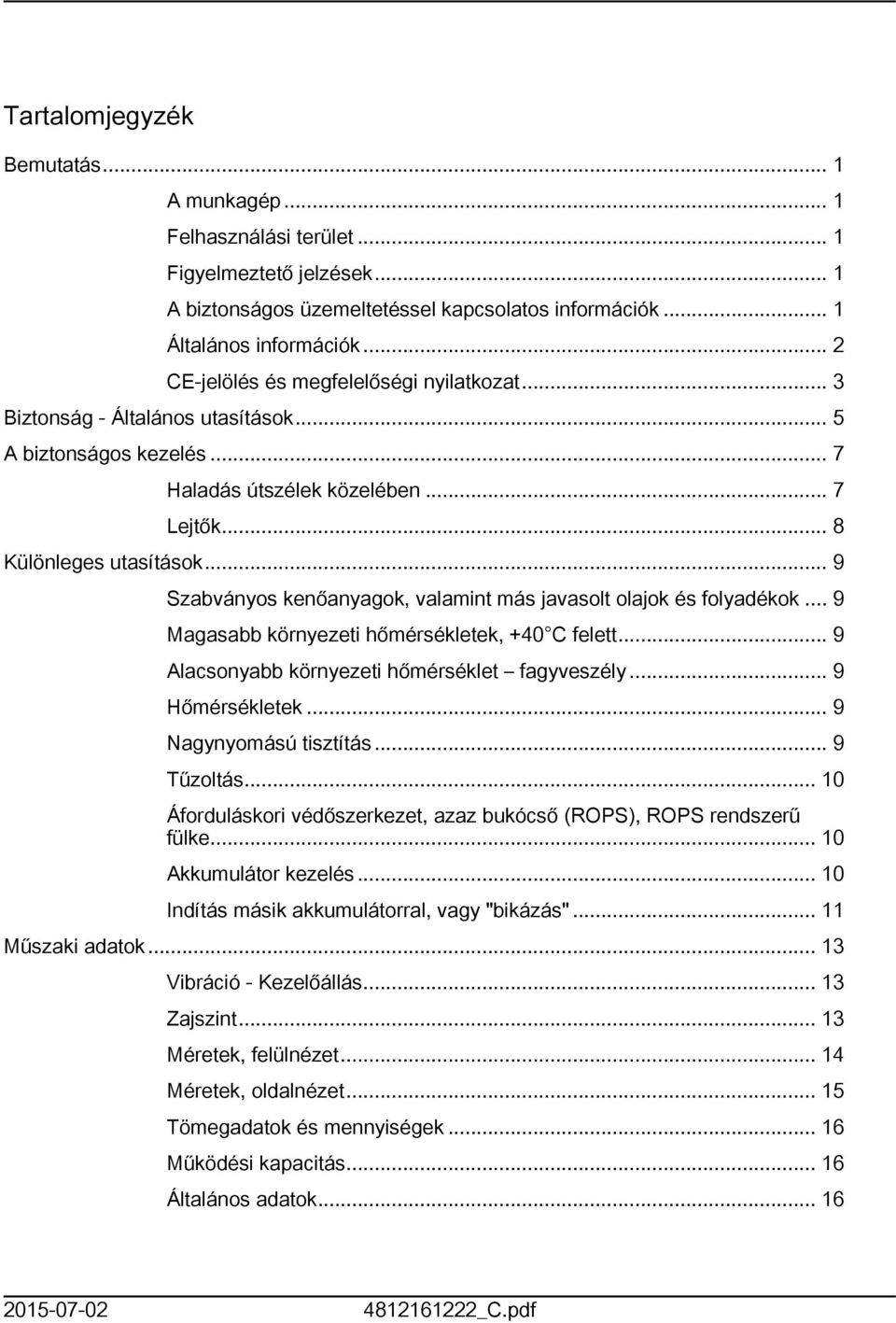 .. 9 Szabványos kenőanyagok, valamint más javasolt olajok és folyadékok... 9 Magasabb környezeti hőmérsékletek, +40 C felett... 9 Alacsonyabb környezeti hőmérséklet fagyveszély... 9 Hőmérsékletek.