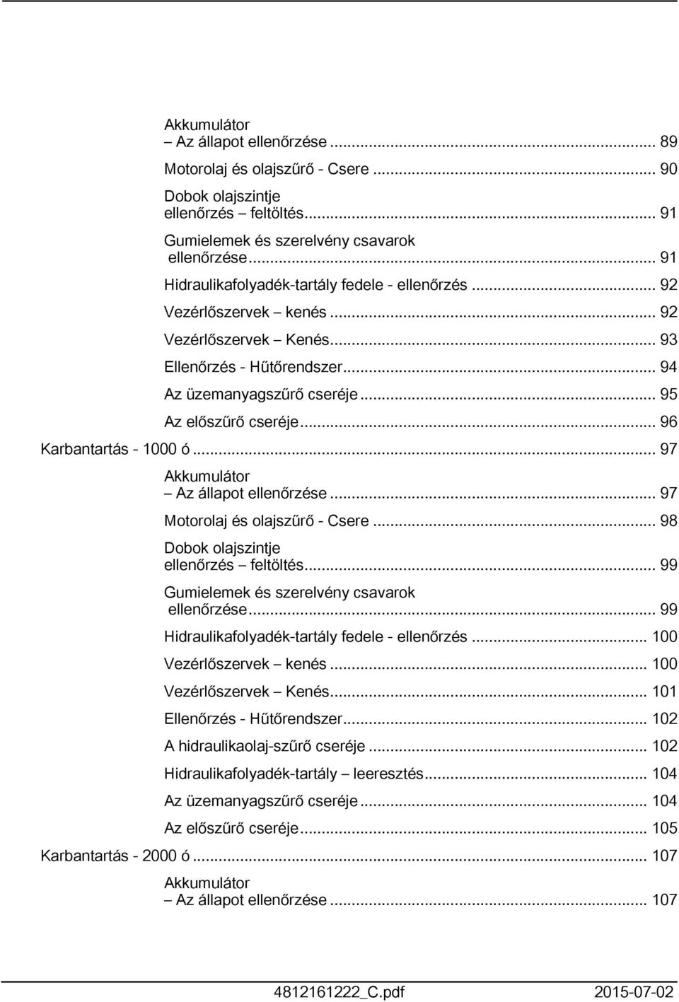 .. 96 Karbantartás - 000 ó... 97 Akkumulátor Az állapot ellenőrzése... 97 Motorolaj és olajszűrő - Csere... 98 Dobok olajszintje ellenőrzés feltöltés... 99 Gumielemek és szerelvény csavarok ellenőrzése.