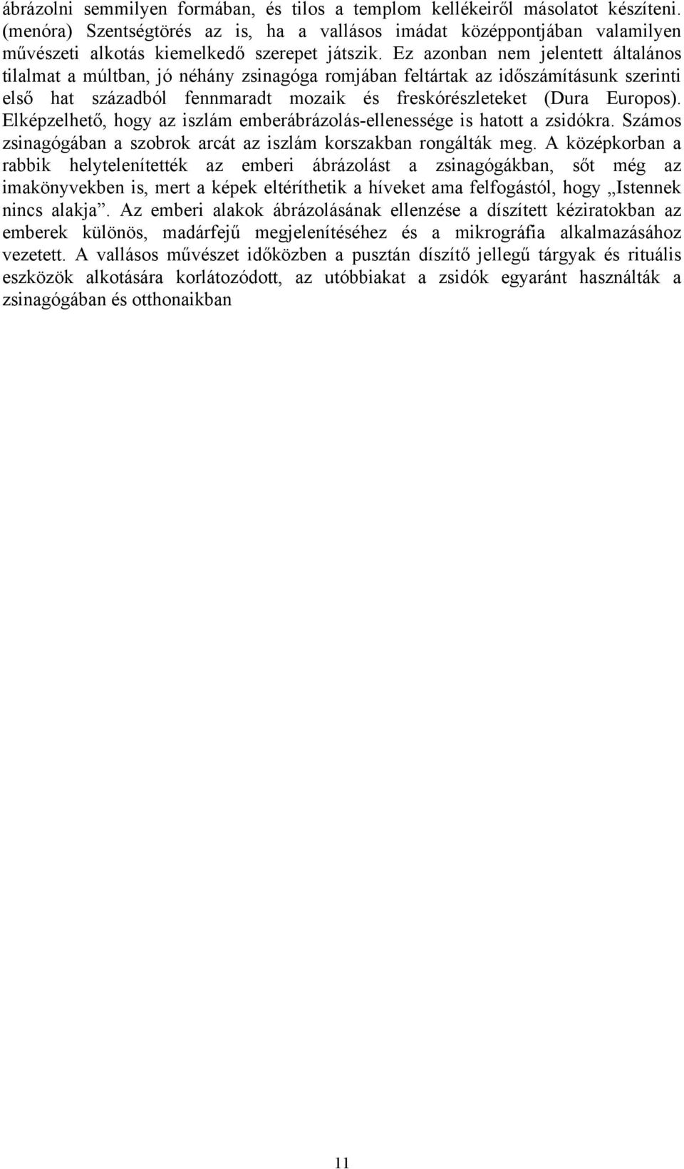 Ez azonban nem jelentett általános tilalmat a múltban, jó néhány zsinagóga romjában feltártak az időszámításunk szerinti első hat századból fennmaradt mozaik és freskórészleteket (Dura Europos).