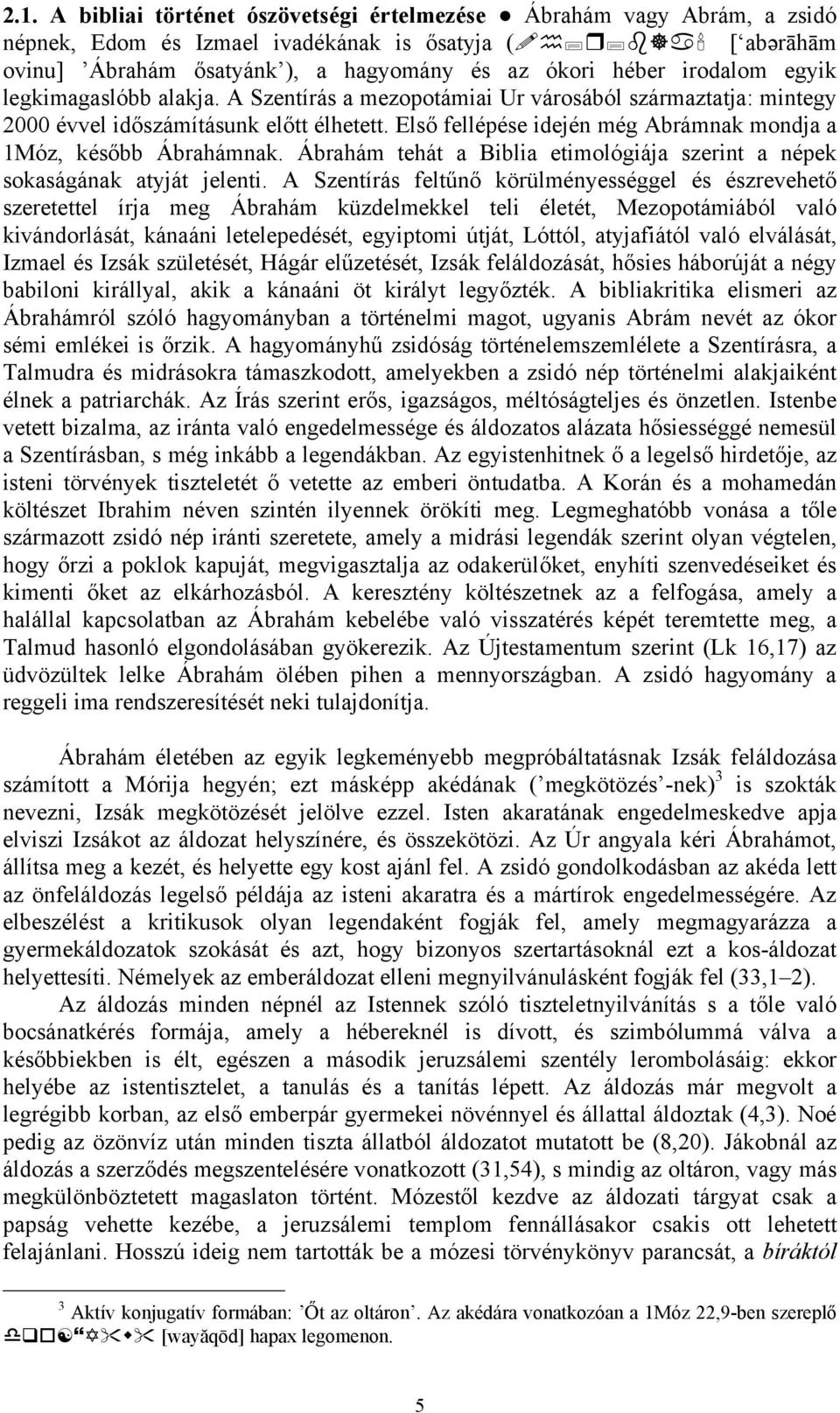 Első fellépése idején még Abrámnak mondja a 1Móz, később Ábrahámnak. Ábrahám tehát a Biblia etimológiája szerint a népek sokaságának atyját jelenti.