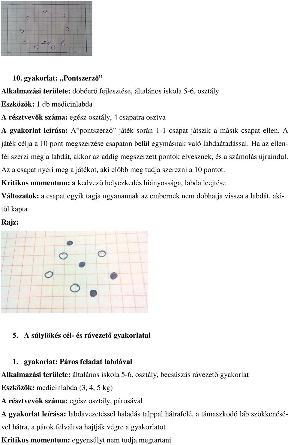 A játék célja a 10 pont megszerzése csapaton belül egymásnak való labdaátadással. Ha az ellenfél szerzi meg a labdát, akkor az addig megszerzett pontok elvesznek, és a számolás újraindul.