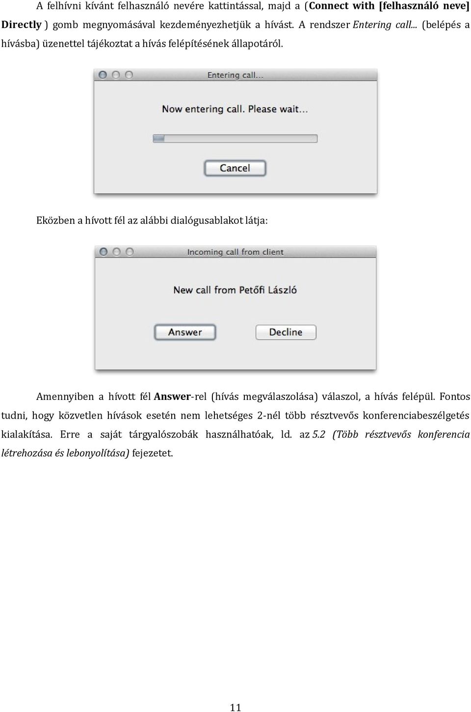 Eközben a hívott fél az alábbi dialógusablakot látja: Amennyiben a hívott fél Answer-rel (hívás megválaszolása) válaszol, a hívás felépül.