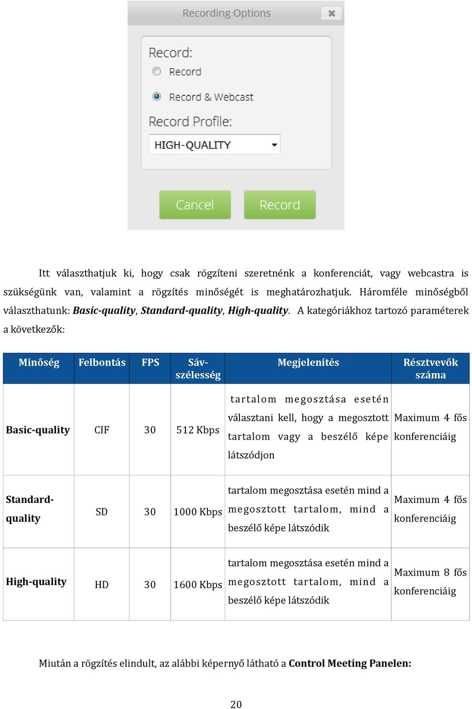 A kategóriákhoz tartozó paraméterek a következők: Minőség Felbontás FPS Sávszélesség Megjelenítés Résztvevők száma tartalom megosztása esetén Basic-quality CIF 30 512 Kbps választani kell, hogy a