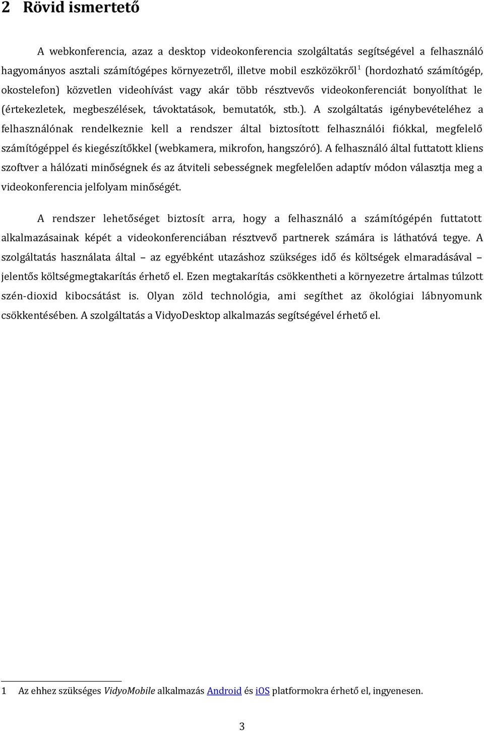 közvetlen videohívást vagy akár több résztvevős videokonferenciát bonyolíthat le (értekezletek, megbeszélések, távoktatások, bemutatók, stb.).