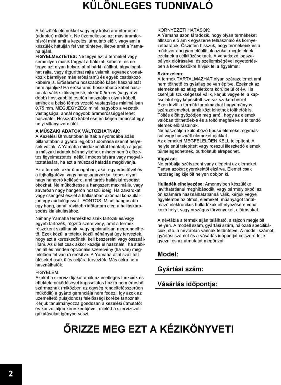 FIGYELMEZTETÉS: Ne tegye ezt a terméket vagy semmilyen másik tárgyat a hálózati kábelre, és ne tegye azt olyan helyre, ahol bárki ráállhat, átgyalogolhat rajta, vagy átguríthat rajta valamit, ugyanez