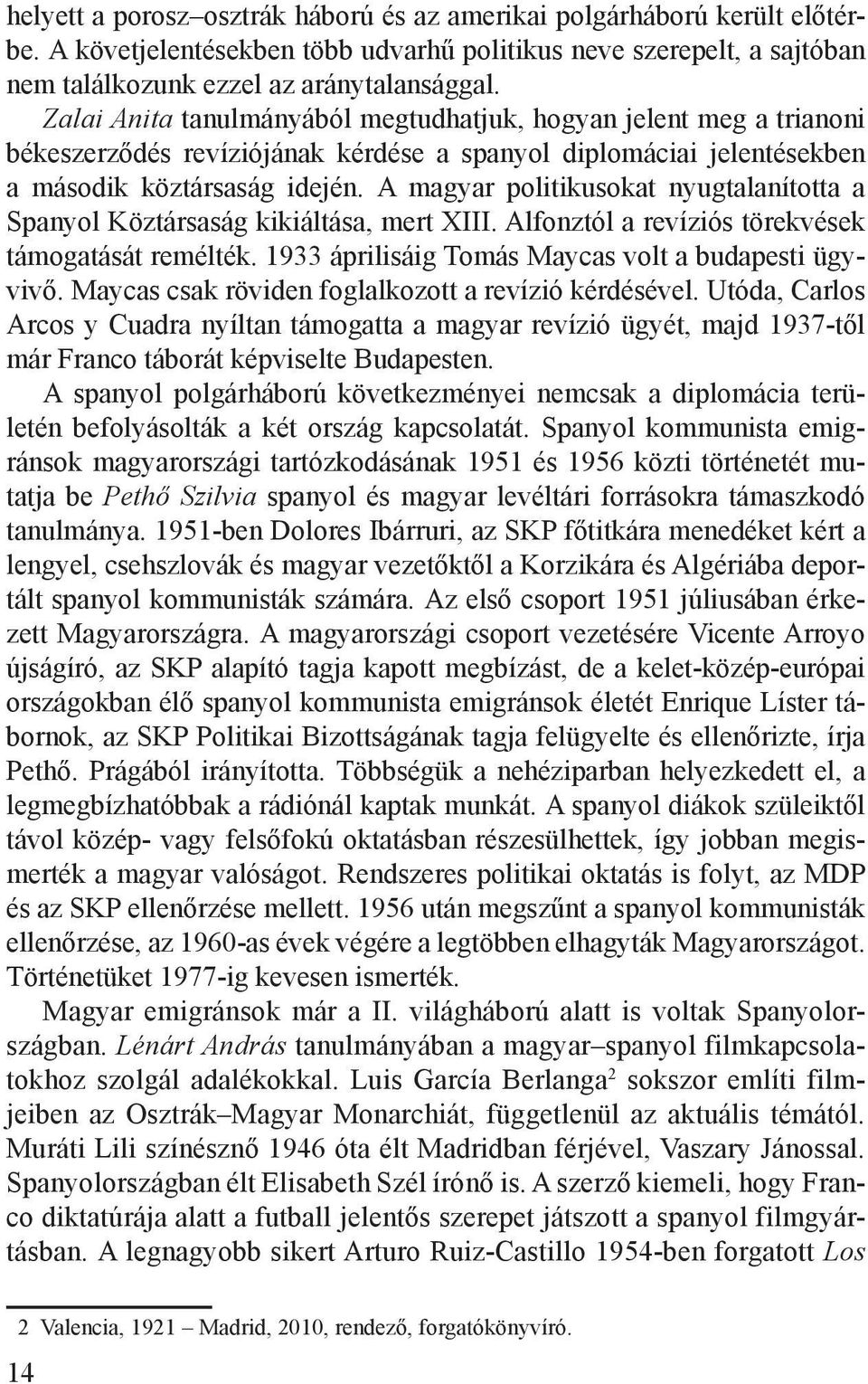 A magyar politikusokat nyugtalanította a Spanyol Köztársaság kikiáltása, mert XIII. Alfonztól a revíziós törekvések támogatását remélték. 1933 áprilisáig Tomás Maycas volt a budapesti ügyvivő.