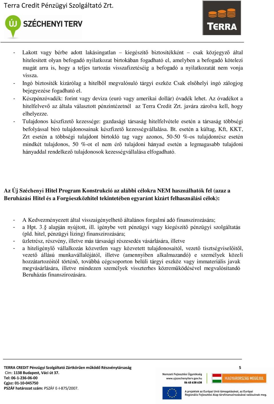 - Ingó biztosíték kizárólag a hitelből megvalósuló tárgyi eszköz Csak elsőhelyi ingó zálogjog bejegyezése fogadható el. - Készpénzóvadék: forint vagy deviza (euró vagy amerikai dollár) óvadék lehet.