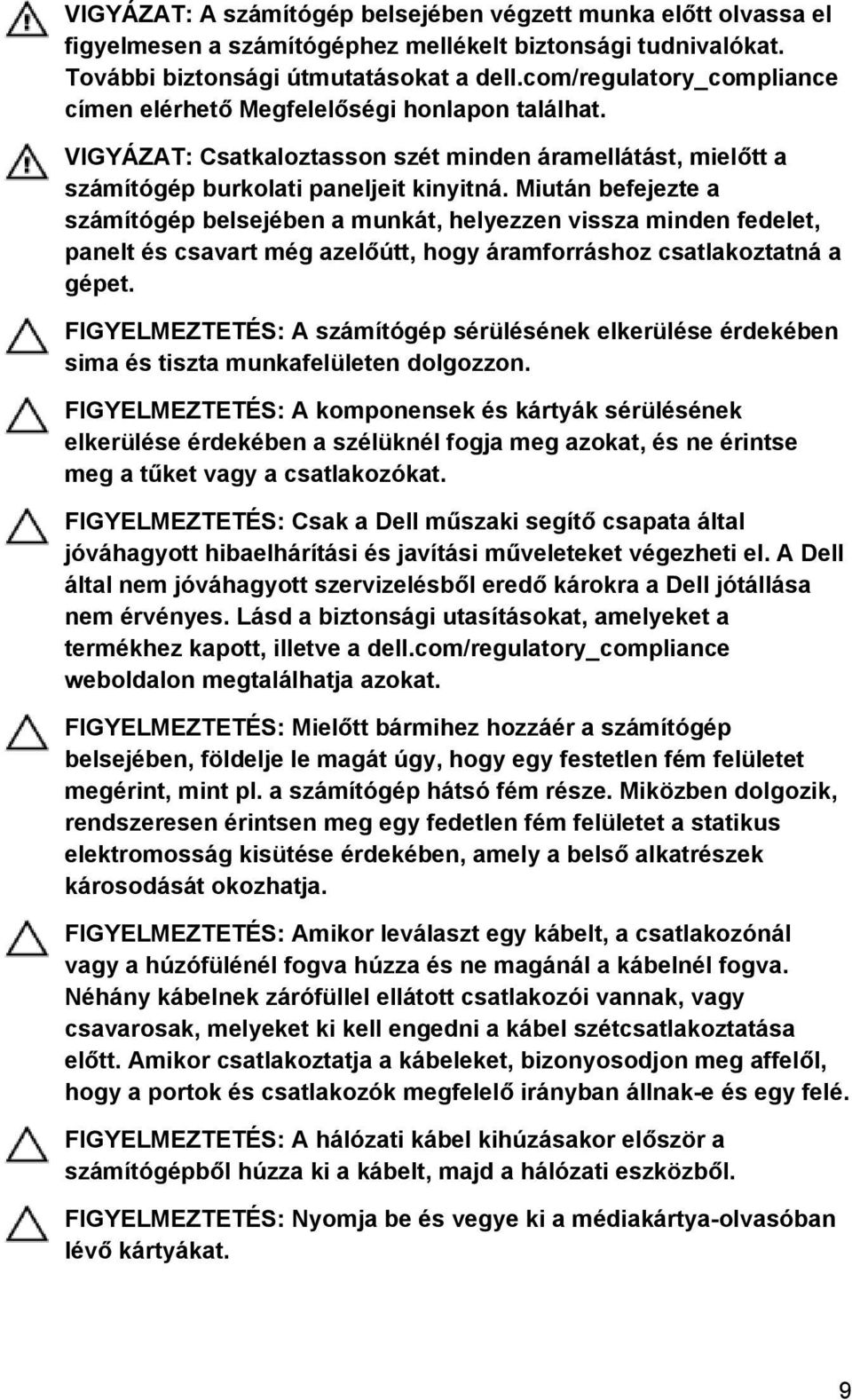 Miután befejezte a számítógép belsejében a munkát, helyezzen vissza minden fedelet, panelt és csavart még azelőútt, hogy áramforráshoz csatlakoztatná a gépet.