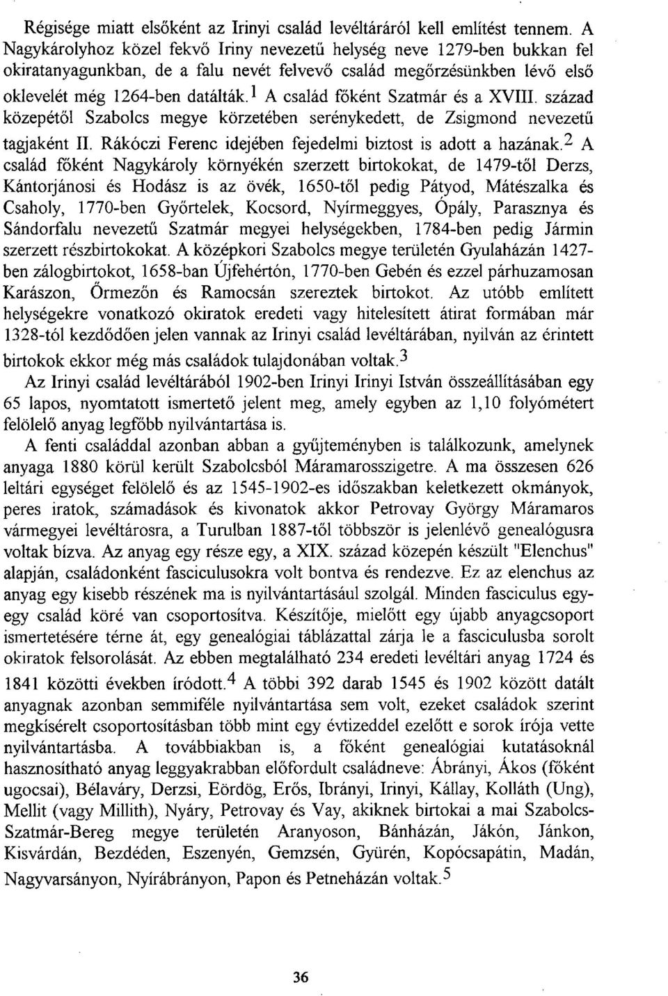 1 A család főként Szatmár és a XVIII. század közepétől Szabolcs megye körzetében serénykedett, de Zsigmond nevezetű tagjaként II. Rákóczi Ferenc idejében fejedelmi biztost is adott a hazának.