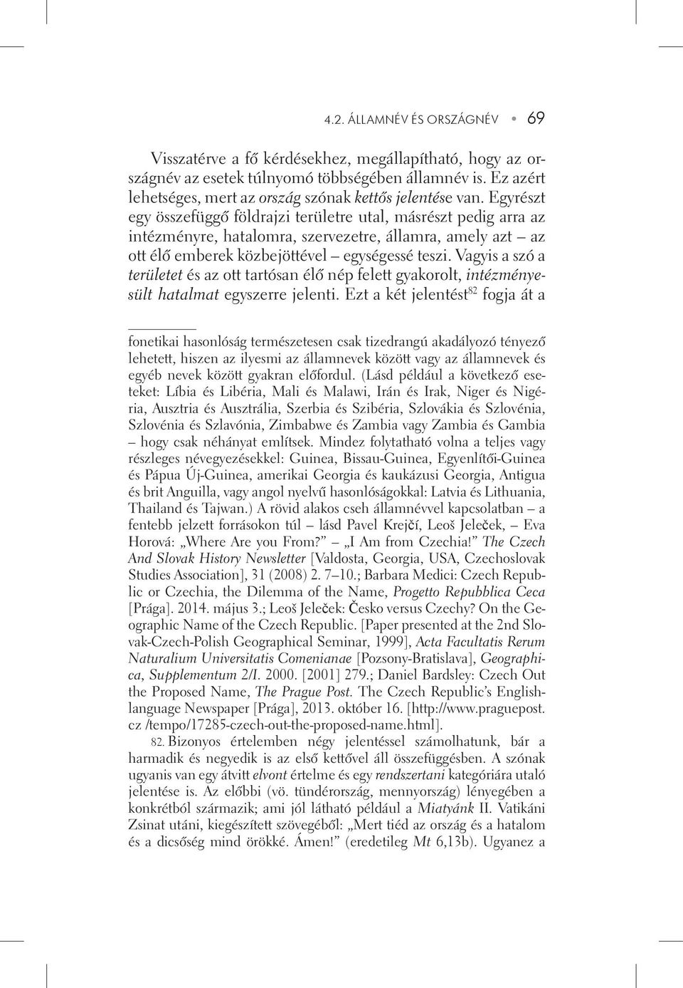 Egyrészt egy összefüggô földrajzi területre utal, másrészt pedig arra az intézményre, hatalomra, szervezetre, államra, amely azt az ott élô emberek közbejöttével egységessé teszi.