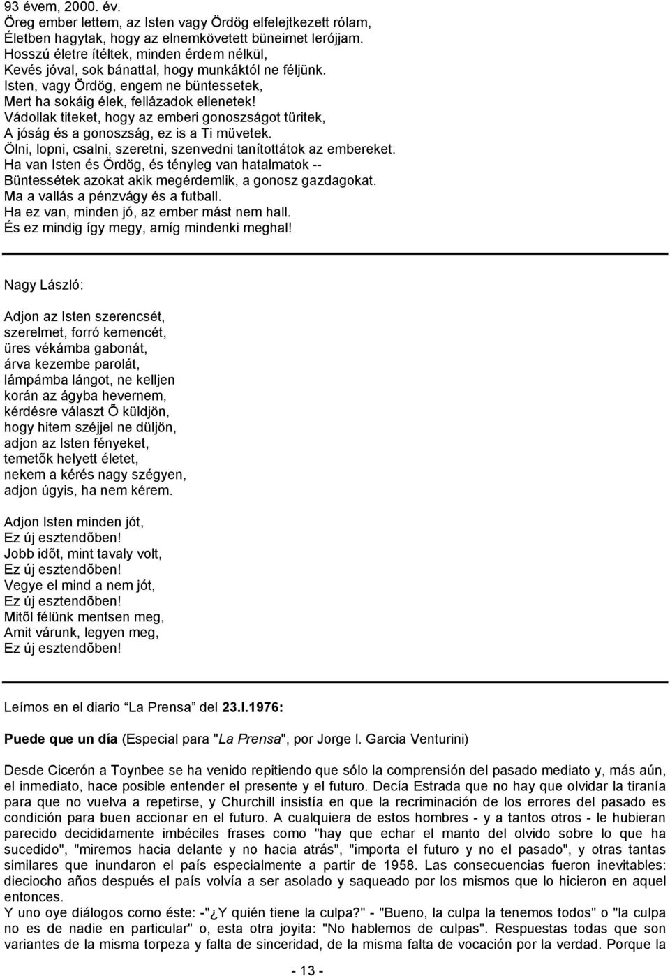 Vádollak titeket, hogy az emberi gonoszságot türitek, A jóság és a gonoszság, ez is a Ti müvetek. Ölni, lopni, csalni, szeretni, szenvedni tanítottátok az embereket.