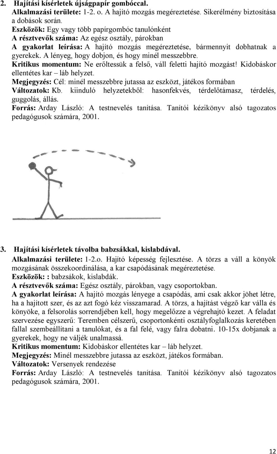 A lényeg, hogy dobjon, és hogy minél messzebbre. Kritikus momentum: Ne erőltessük a felső, váll feletti hajító mozgást! Kidobáskor ellentétes kar láb helyzet.