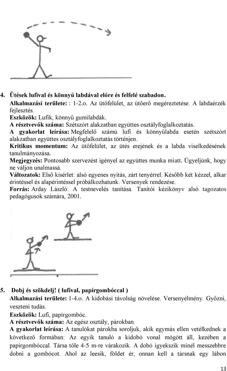 Kritikus momentum: Az ütőfelület, az ütés erejének és a labda viselkedésének tanulmányozása. Megjegyzés: Pontosabb szervezést igényel az együttes munka miatt. Ügyeljünk, hogy ne váljon unalmassá.