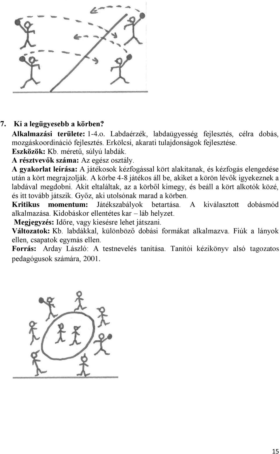 A körbe 4-8 játékos áll be, akiket a körön lévők igyekeznek a labdával megdobni. Akit eltaláltak, az a körből kimegy, és beáll a kört alkotók közé, és itt tovább játszik.