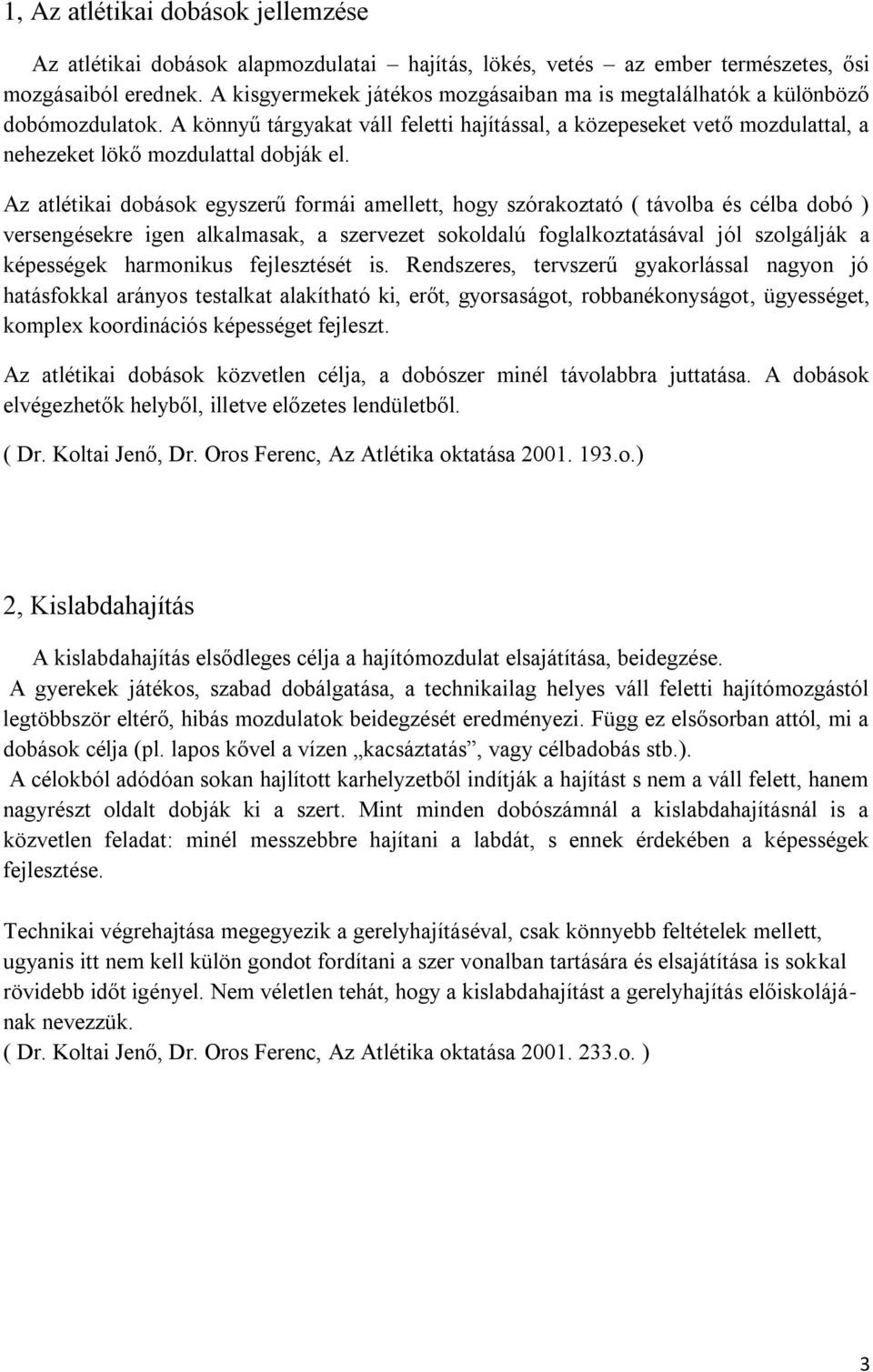 Az atlétikai dobások egyszerű formái amellett, hogy szórakoztató ( távolba és célba dobó ) versengésekre igen alkalmasak, a szervezet sokoldalú foglalkoztatásával jól szolgálják a képességek