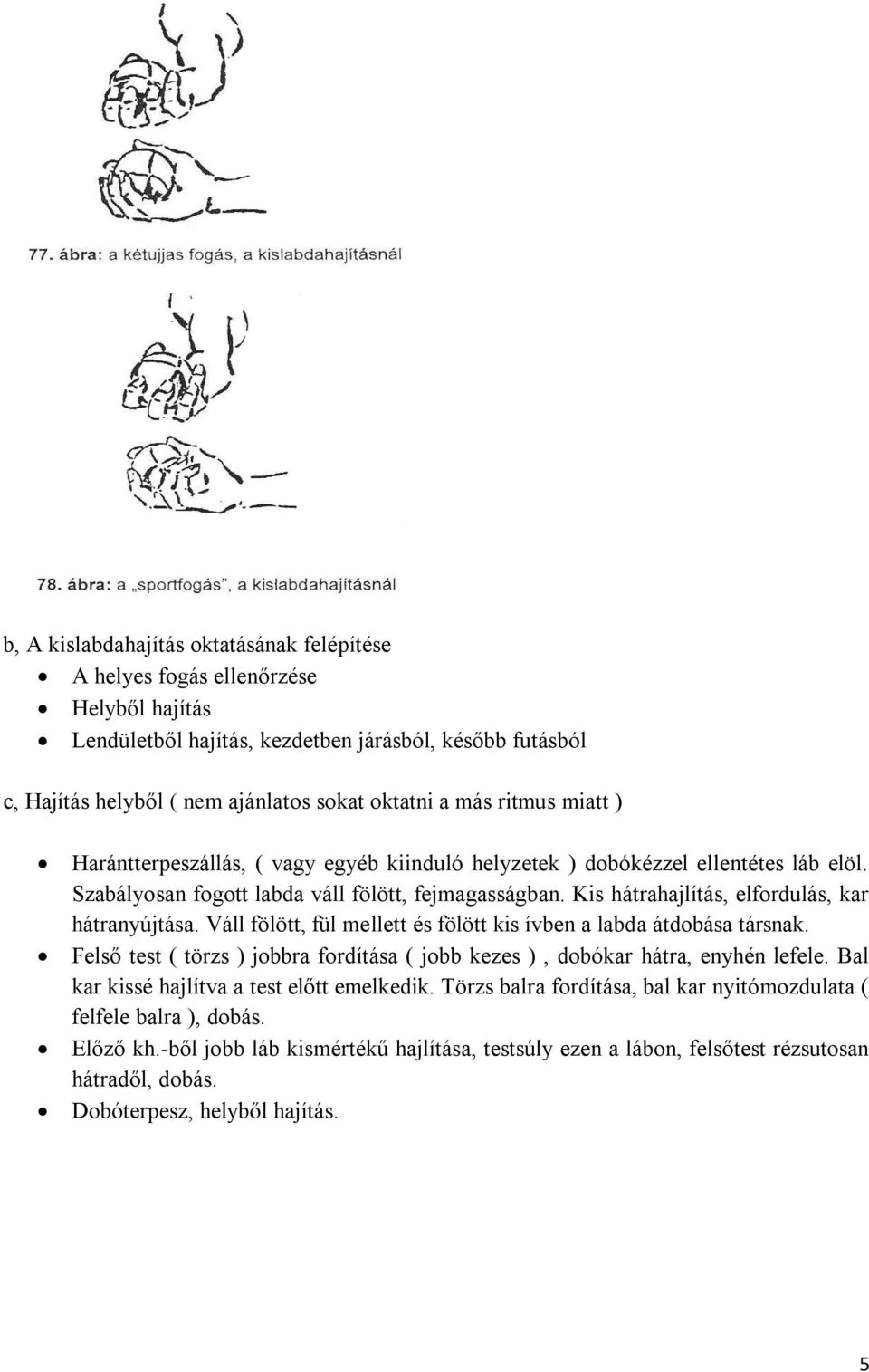 Kis hátrahajlítás, elfordulás, kar hátranyújtása. Váll fölött, fül mellett és fölött kis ívben a labda átdobása társnak.