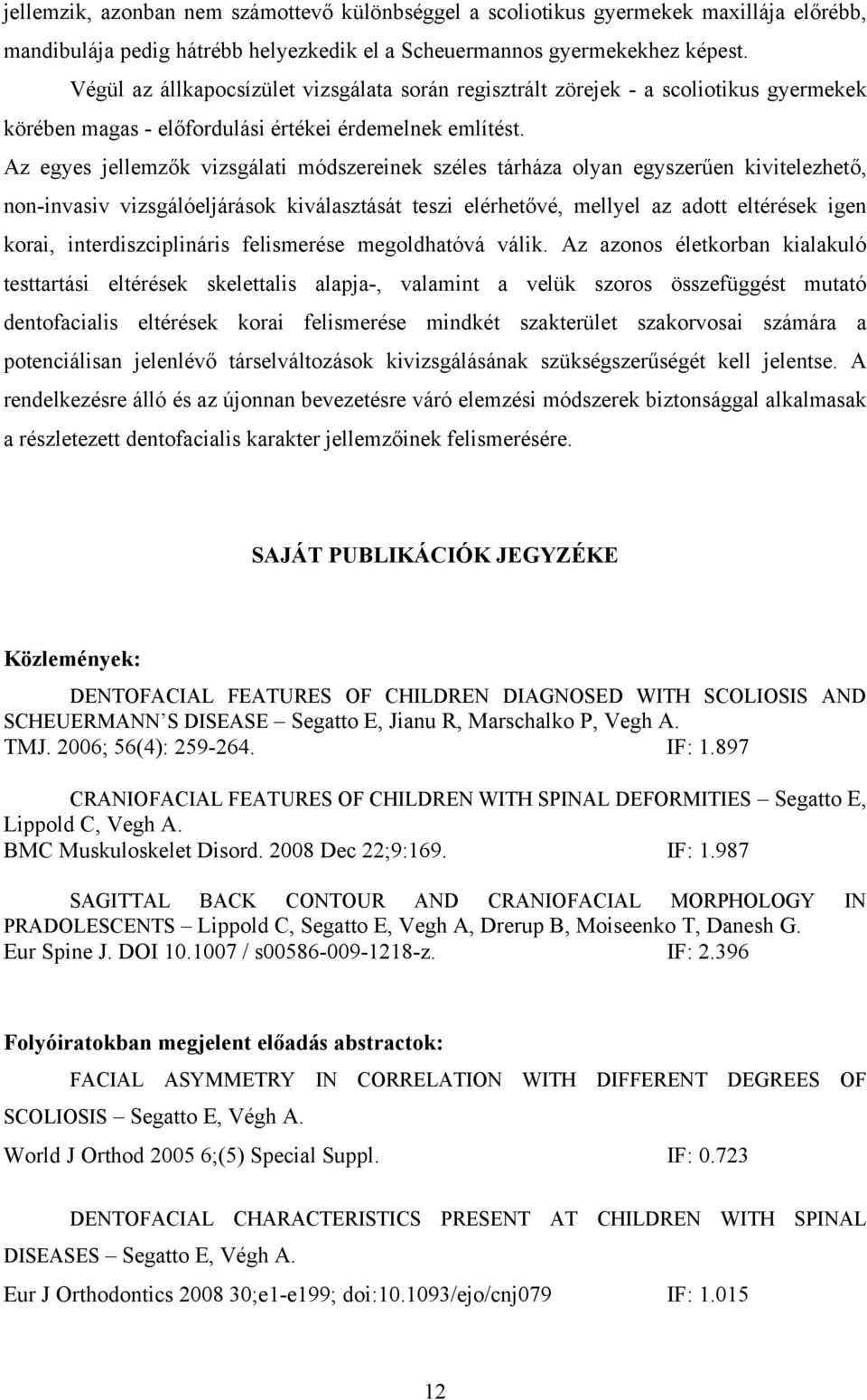 Az egyes jellemzők vizsgálati módszereinek széles tárháza olyan egyszerűen kivitelezhető, non-invasiv vizsgálóeljárások kiválasztását teszi elérhetővé, mellyel az adott eltérések igen korai,