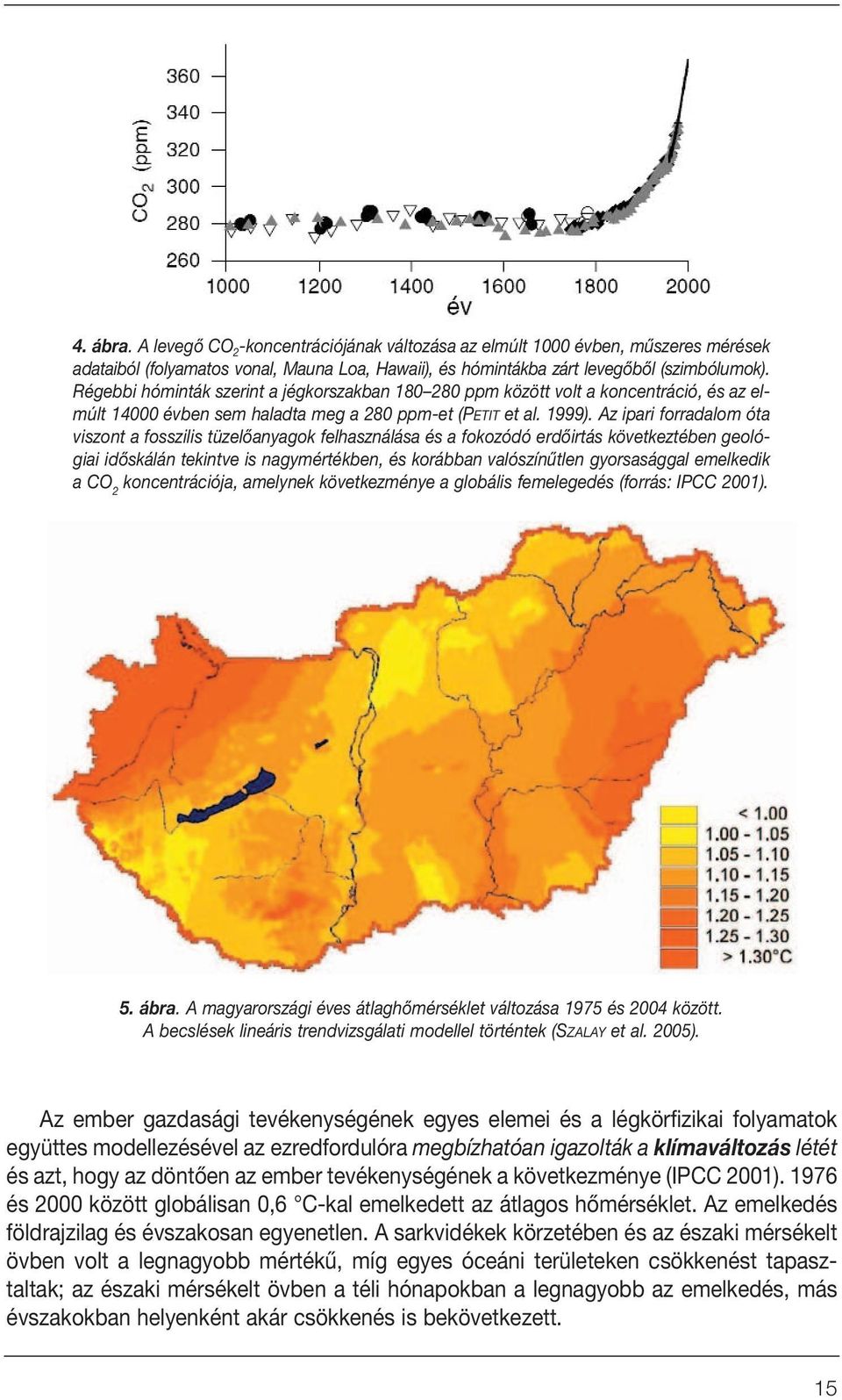 Az ipari forradalom óta viszont a fosszilis tüzelôanyagok felhasználása és a fokozódó erdôirtás következtében geológiai idôskálán tekintve is nagymértékben, és korábban valószínûtlen gyorsasággal