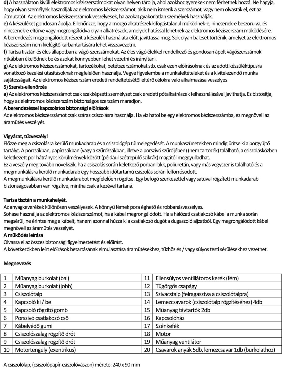 Az elektromos kéziszerszámok veszélyesek, ha azokat gyakorlatlan személyek használják. e) A készüléket gondosan ápolja.